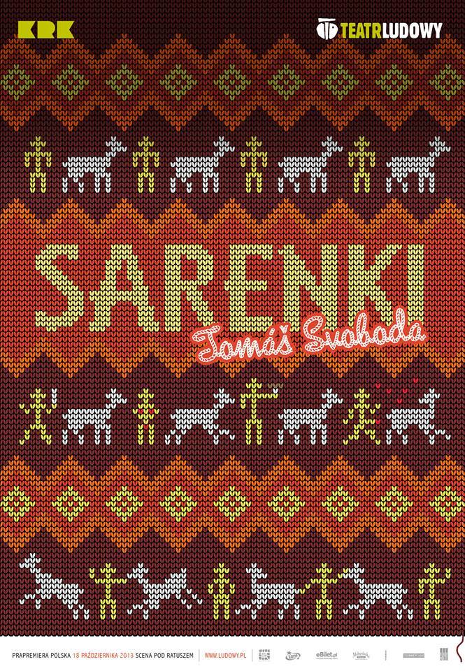 Plakat do spektaklu Sarenki. Druk pionowy , w lewym górnym rogu logo miasta Krakowa, z prawej strony logo teatru. U dołu logotypy sponsorów. Po środku plakatu grafika w typie dzianinowego wzoru. Ślaczki o różnej szerokości, ludziki i zwierzątka. Pośrodku tytuł spektaklu i reżyser.