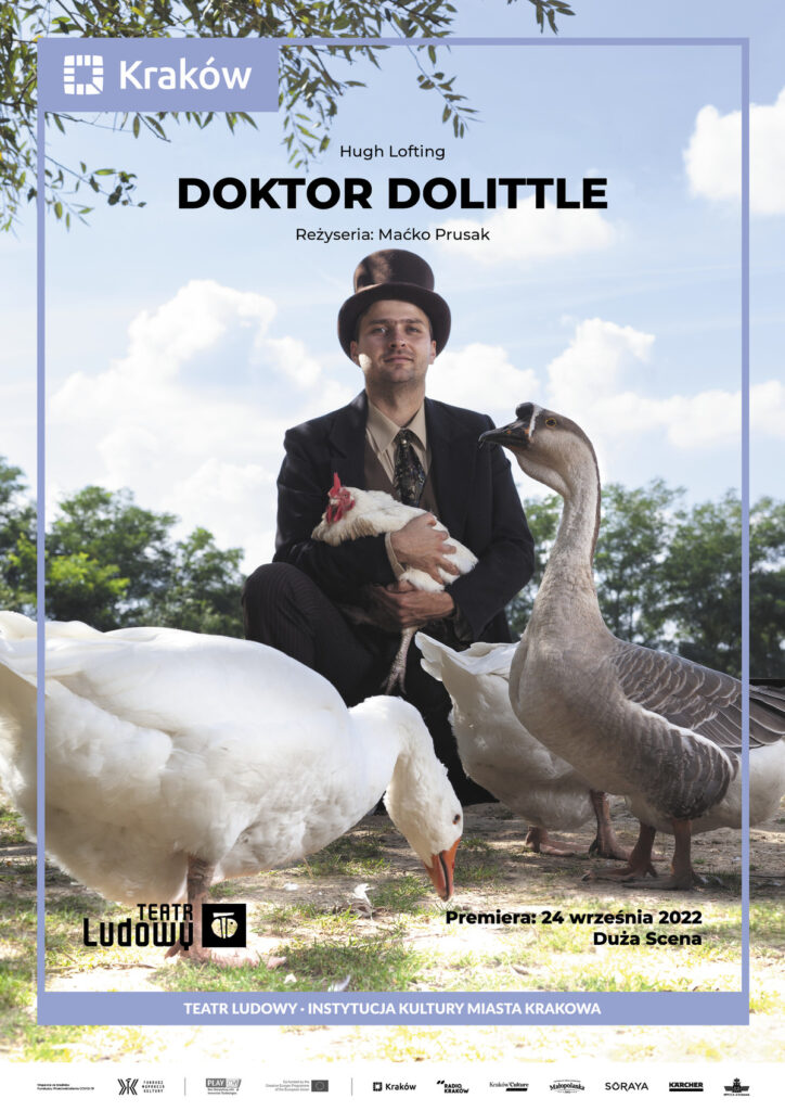 Plakat do spektaklu Doktor Dolittle. Druk pionowy z ramą będącą identyfikacją miejską, w lewym górnym rogu logo miasta Krakowa u dołu napis „Teatr Ludowy Instytucja Kultury Miasta Krakowa”. Pod napisem logotypy partnerów i sponsorów Teatru. Po środku plakatu zdjęcie przedstawiające mężczyznę w brązowym garniturze z cylindrem na głowie. Zdjęcie na tle natury w okół aktora są gęsi, kury.