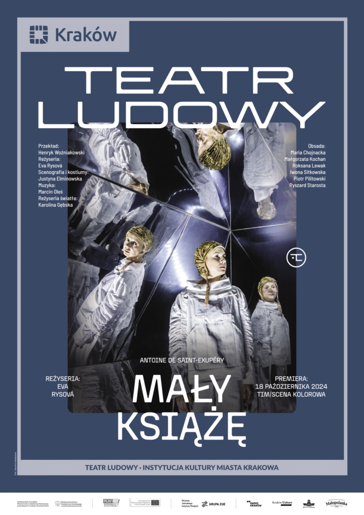 Plakat do spektaklu Mały książę. Druk pionowy z ramą będącą identyfikacją miejską, w lewym górnym rogu logo miasta Krakowa u dołu napis „Teatr Ludowy Instytucja Kultury Miasta Krakowa”. Pod napisem logotypy partnerów i sponsorów Teatru. Po środku plakatu zdjęcie, tło z luster w różnym kącie nachylenia, trójka aktorek w białych kombinezonach i złotych czepkach przegląda się w lustrach. Nad zdjęciem duże logo teatru, pod zdjęciem tytuł spektaklu, po prawej i lewej stronie nazwiska twórców i aktorów występujących w spektaklu.