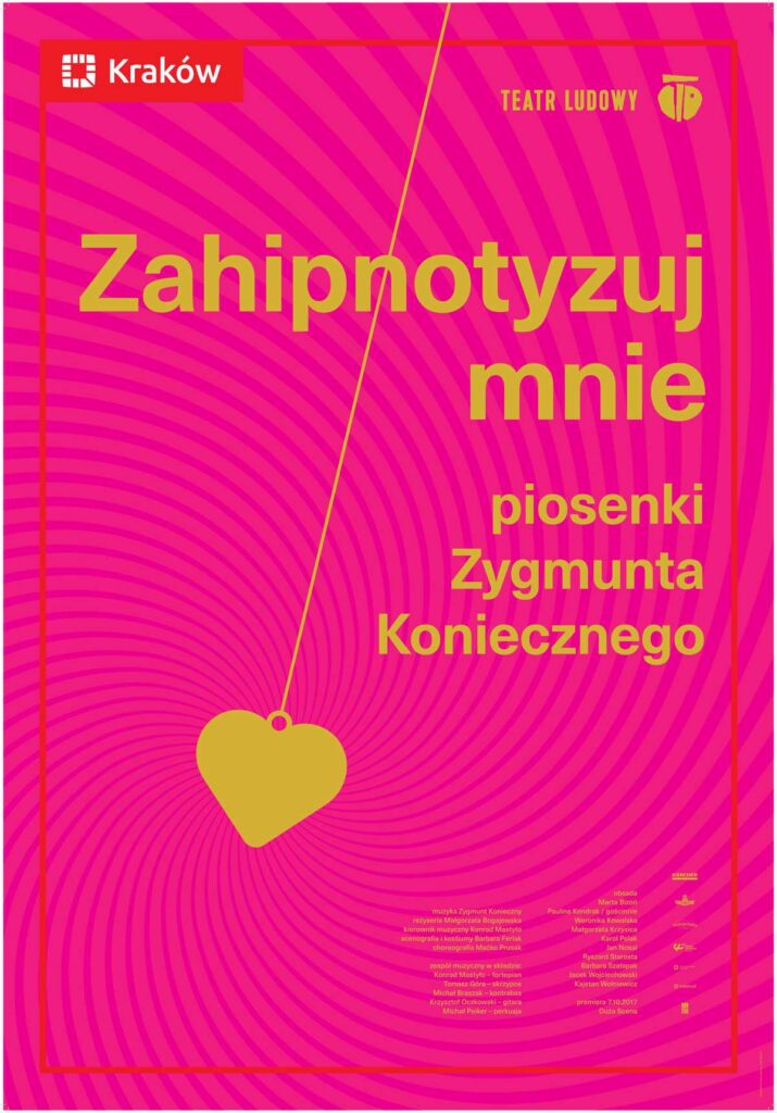 Plakat do spektaklu Zahipnotyzuj mnie piosenki Zygmunta koniecznegoa. Druk pionowy z ramą będącą identyfikacją miejską, w lewym górnym rogu logo miasta Krakowa z prawej strony logo teatru. Na środku duży napis graficzny tytuł spektaklu. Pod napisem logotypy partnerów i sponsorów Teatru. Całość w kolorze różowym tło, żółte napisy po skosie wahadełko w kształcie serca.